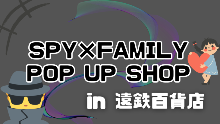 【浜松市】SPY×FAMILYのPOP UP SHOPが遠鉄ストアで開催されます